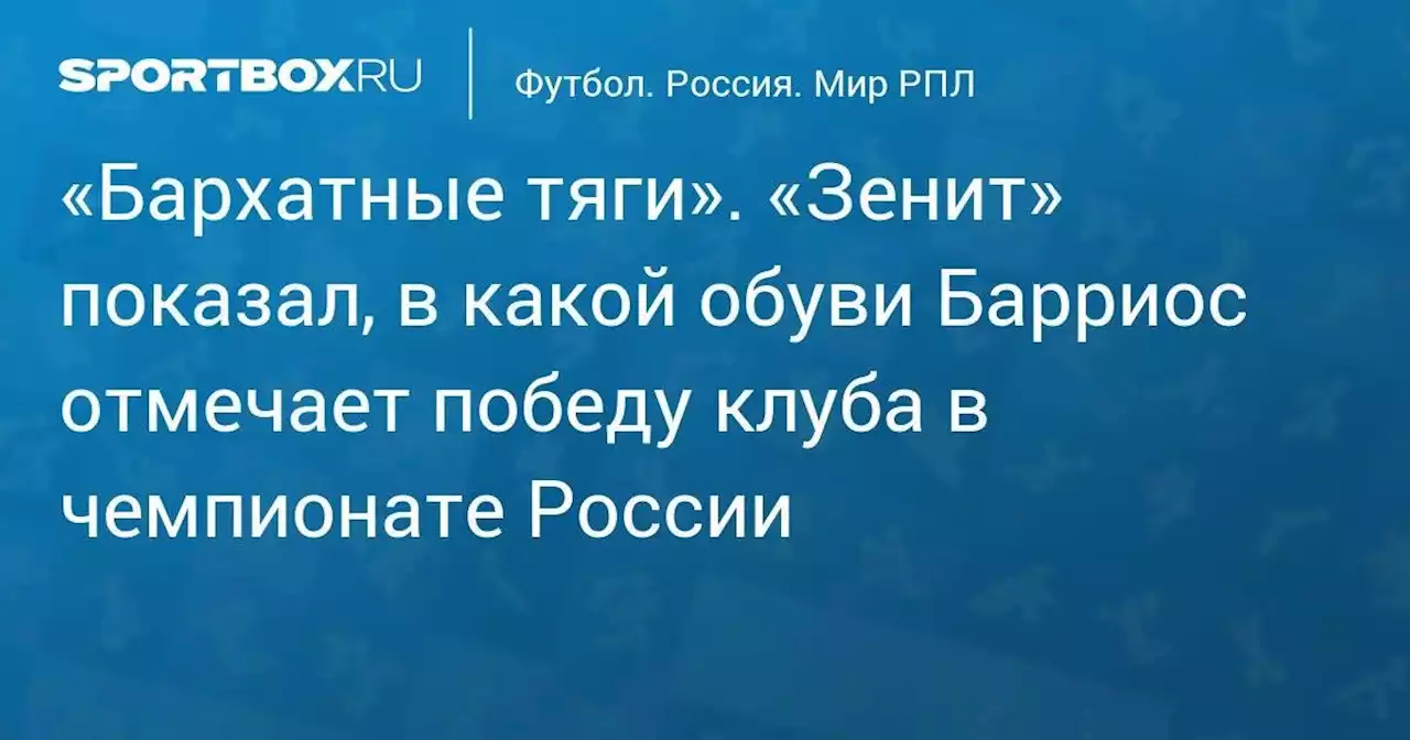 «Бархатные тяги». «Зенит» показал, в какой обуви Барриос отмечает победу клуба в чемпионате России