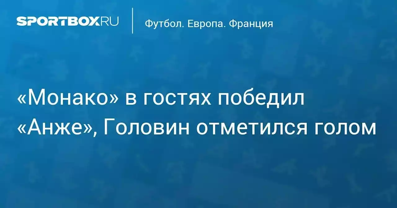 «Монако» в гостях победил «Анже», Головин отметился голом