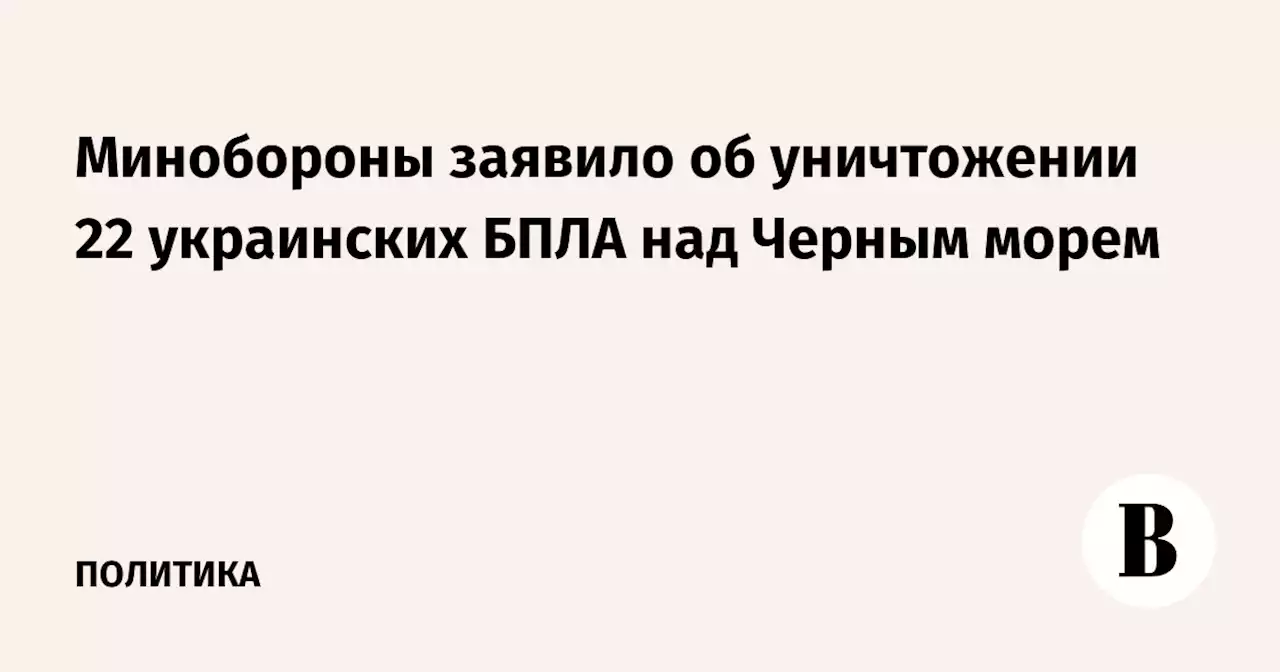 Минобороны заявило об уничтожении 22 украинских БПЛА над Черным морем