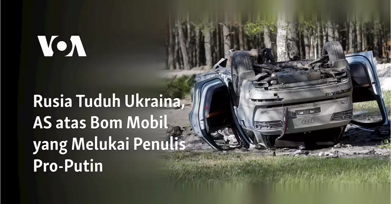 Rusia Tuduh Ukraina, AS di Balik Insiden Bom Mobil yang Lukai Penulis Pro-Putin