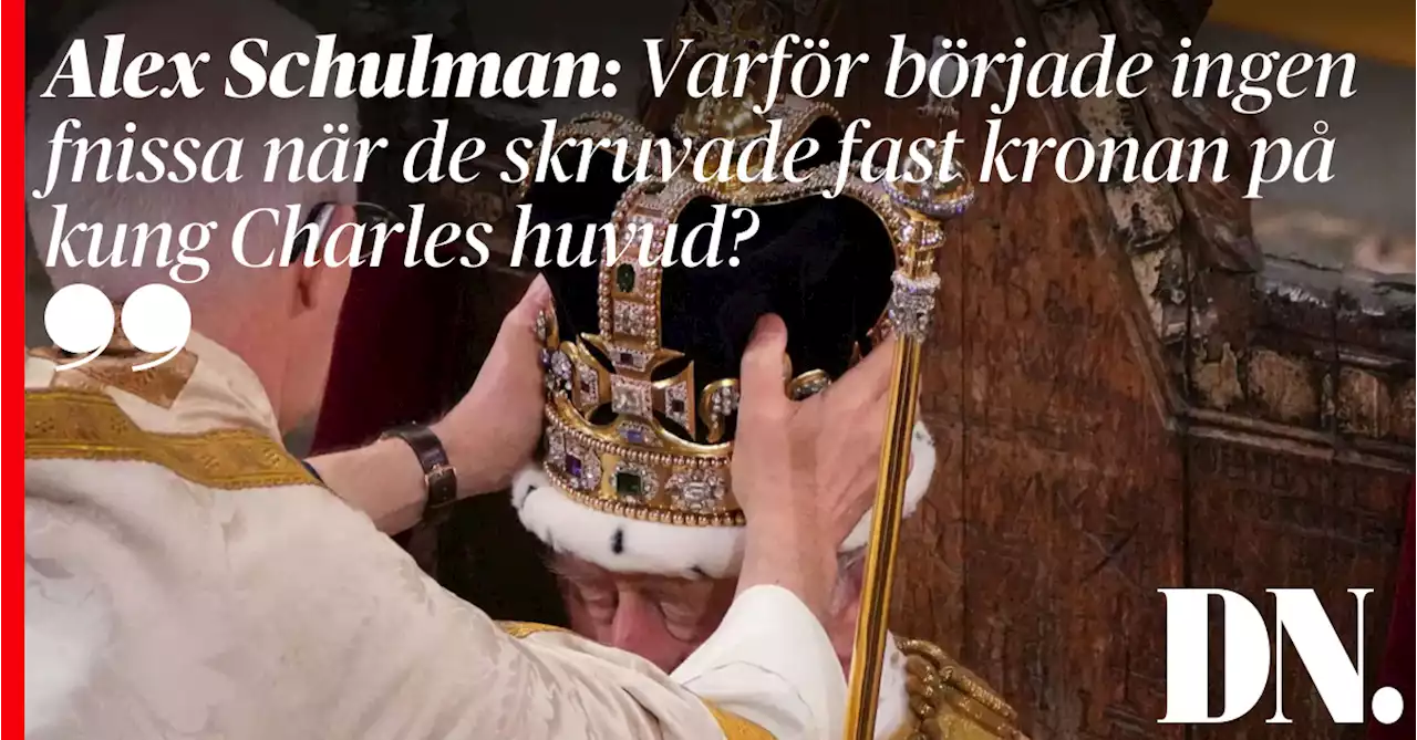 Alex Schulman: Varför började ingen fnissa när de skruvade fast kronan på kung Charles huvud?