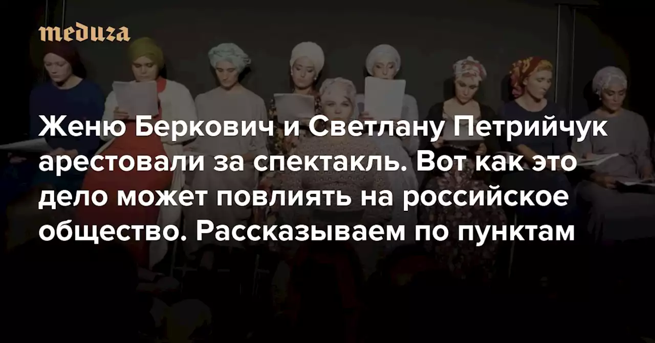 Женю Беркович и Светлану Петрийчук арестовали за спектакль. Вот как это дело может повлиять на российское общество Рассказываем по пунктам — Meduza