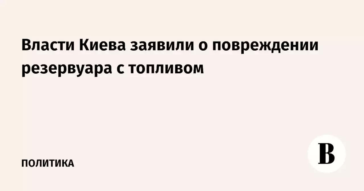 Власти Киева заявили о повреждении резервуара с топливом