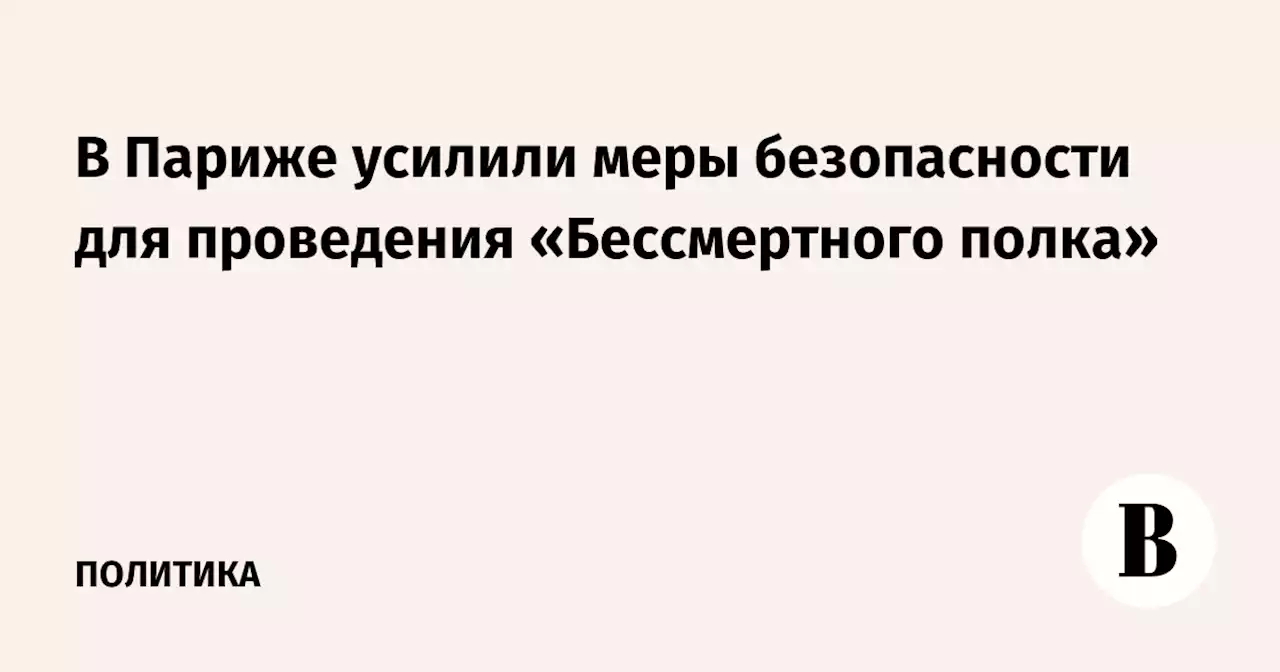 В Париже усилили меры безопасности для проведения «Бессмертного полка»