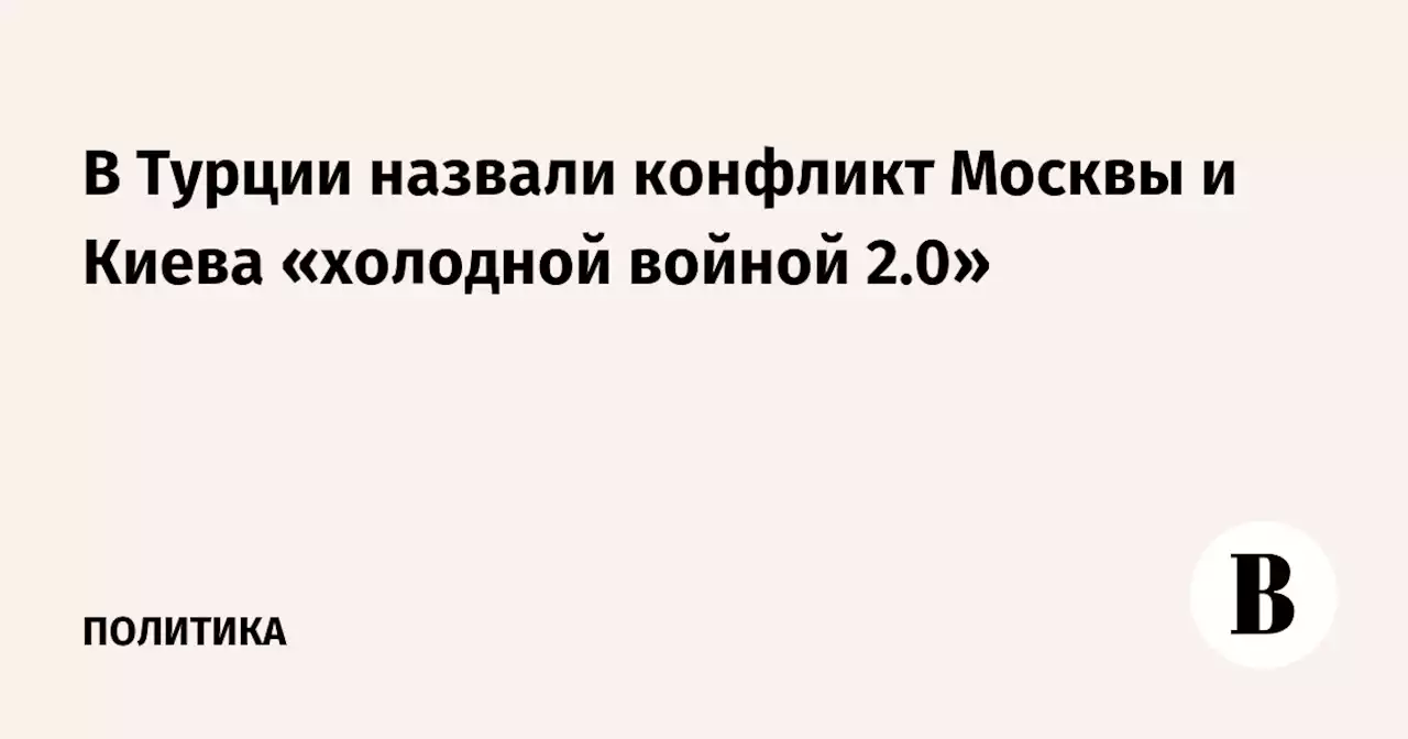 В Турции назвали конфликт Москвы и Киева «холодной войной 2.0»