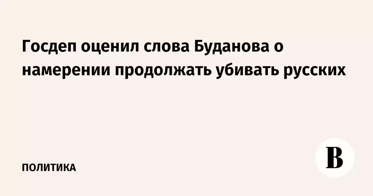 Госдеп оценил слова Буданова о намерении продолжать убивать русских