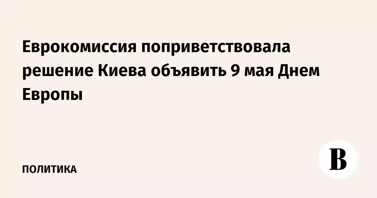 Еврокомиссия поприветствовала решение Киева объявить 9 мая Днем Европы