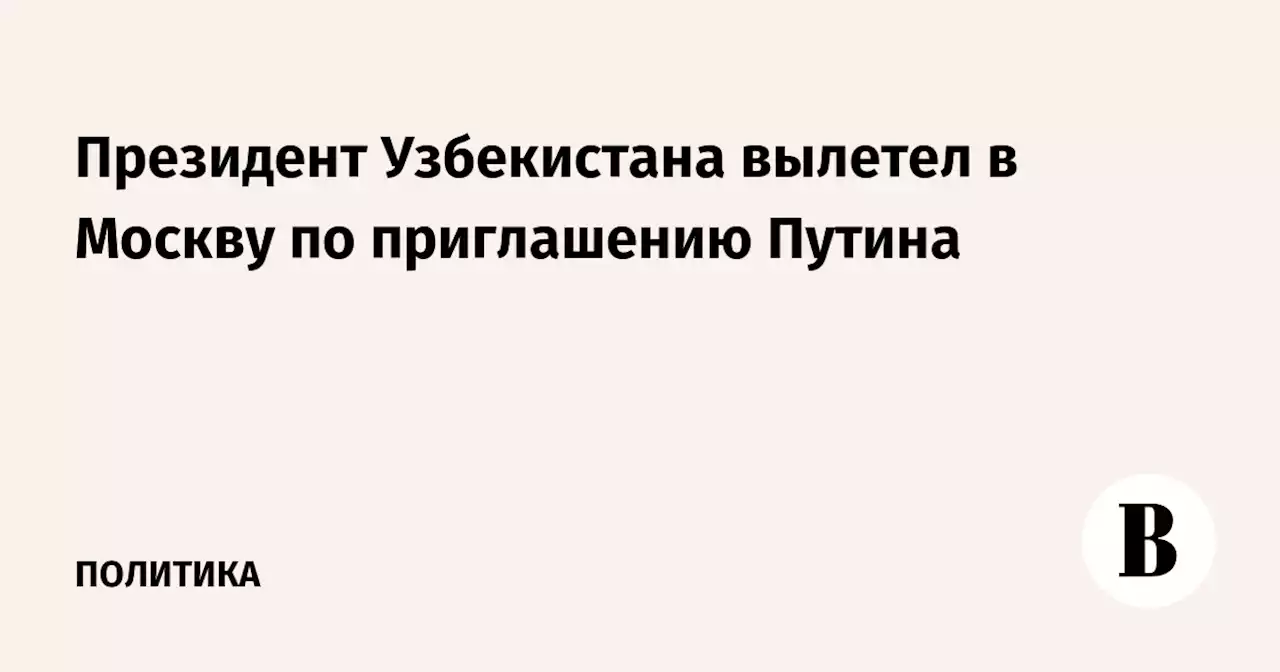 Президент Узбекистана вылетел в Москву по приглашению Путина