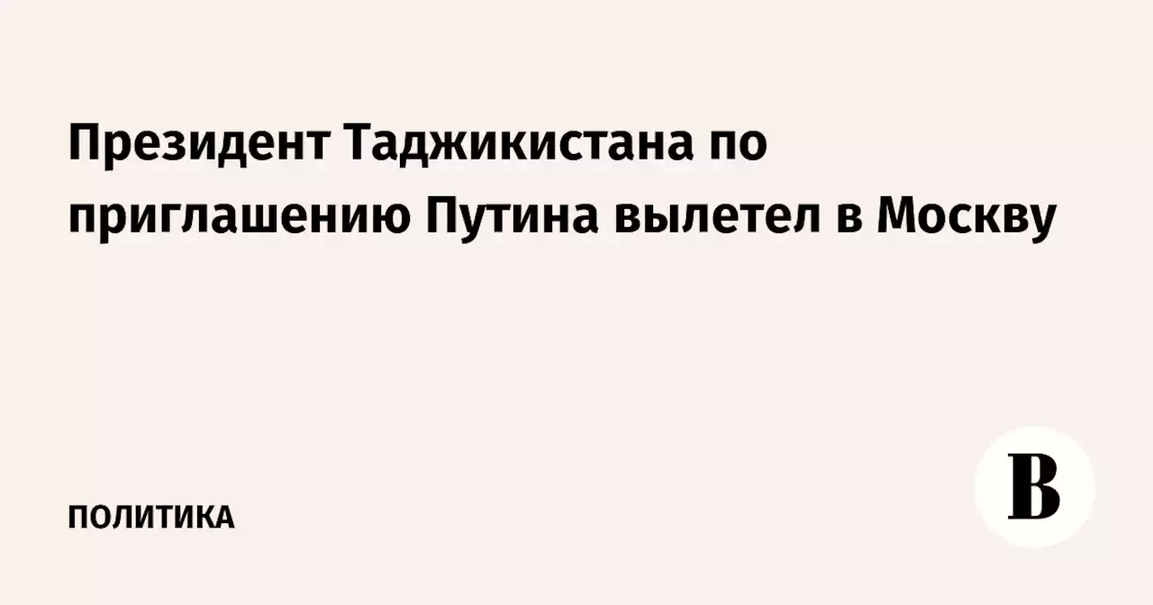 Президент Таджикистана по приглашению Путина вылетел в Москву