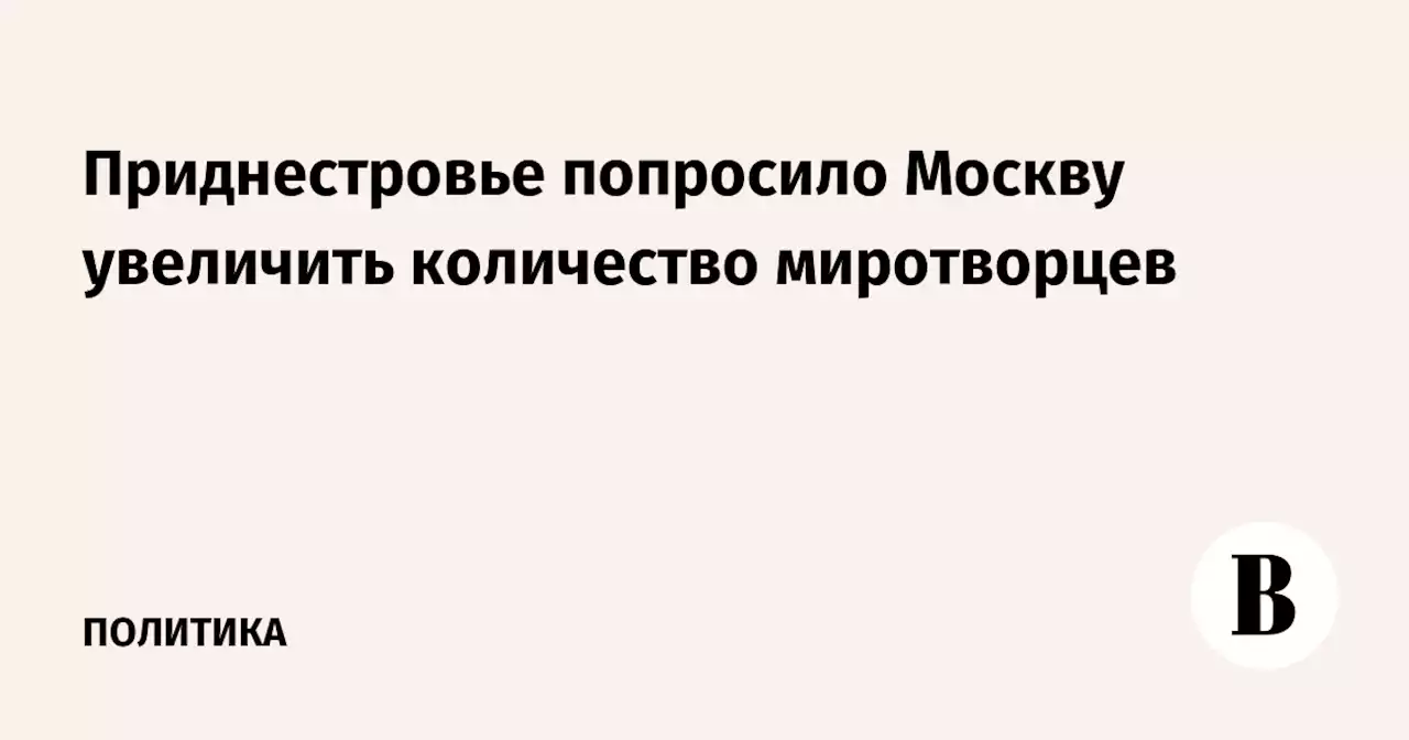 Приднестровье попросило Москву увеличить количество миротворцев