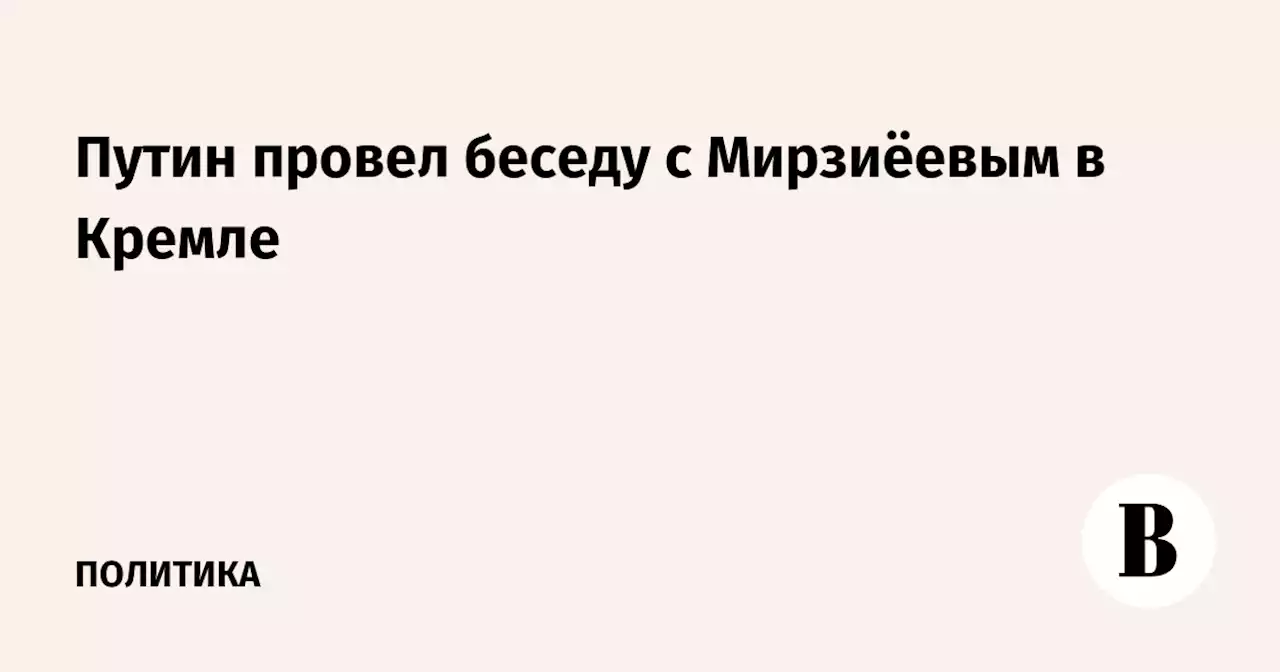 Путин провел беседу с Мирзиёевым в Кремле