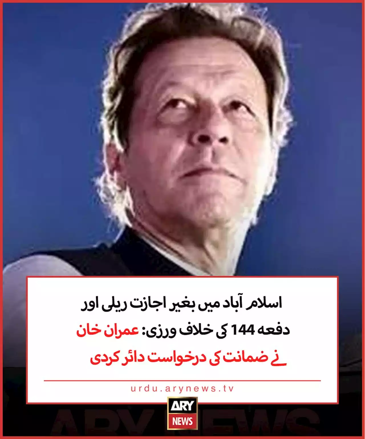 اسلام آباد میں بغیر اجازت ریلی اور دفعہ 144 کی خلاف ورزی: عمران خان نے ضمانت کی درخواست دائر کردی