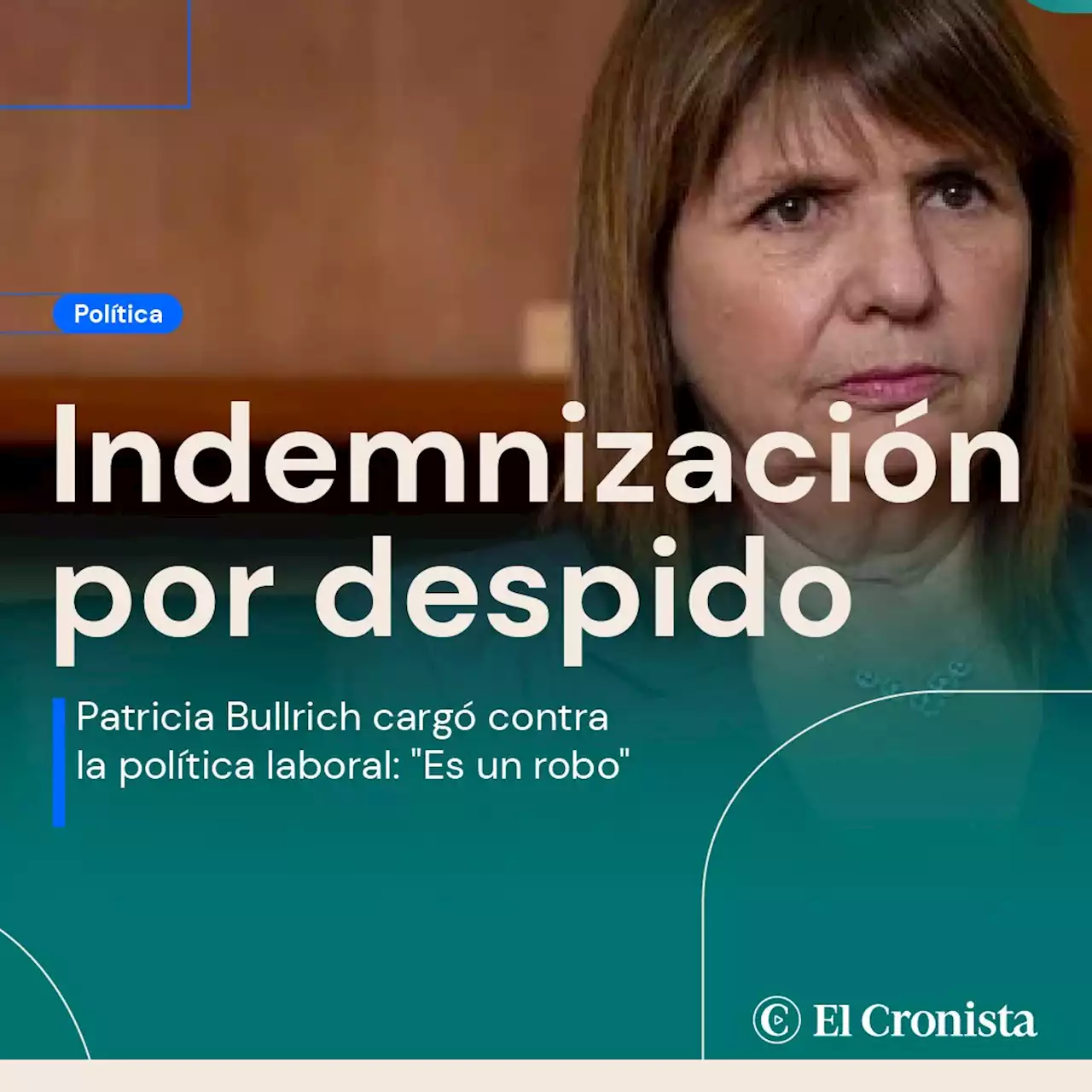 Patricia Bullrich carg� contra la indemnizaci�n por despido: 'Es un robo'