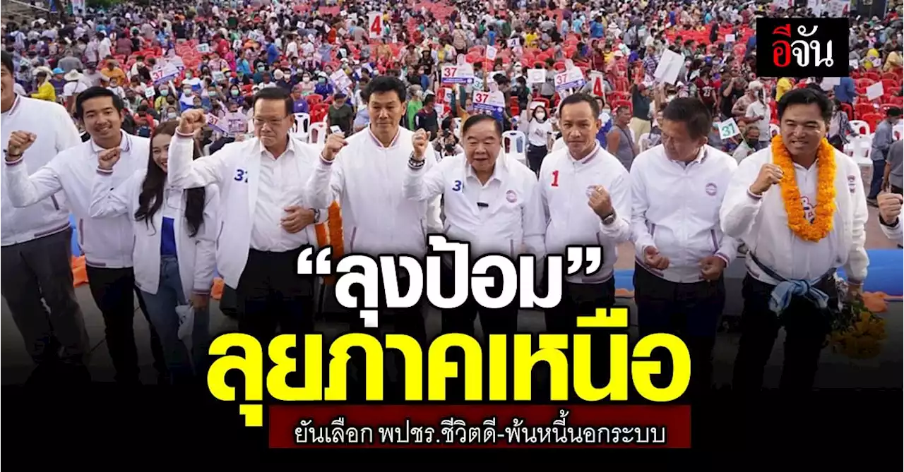 “ลุงป้อม” ลุยเหนือ เจาะเกษตรกร ยัน เลือก พปชร.ชีวิตดี-พ้นหนี้นอกระบบ