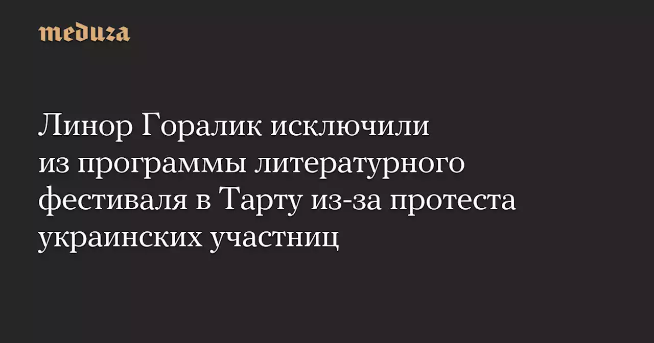 Линор Горалик исключили из программы литературного фестиваля в Тарту из-за протеста украинских участниц — Meduza