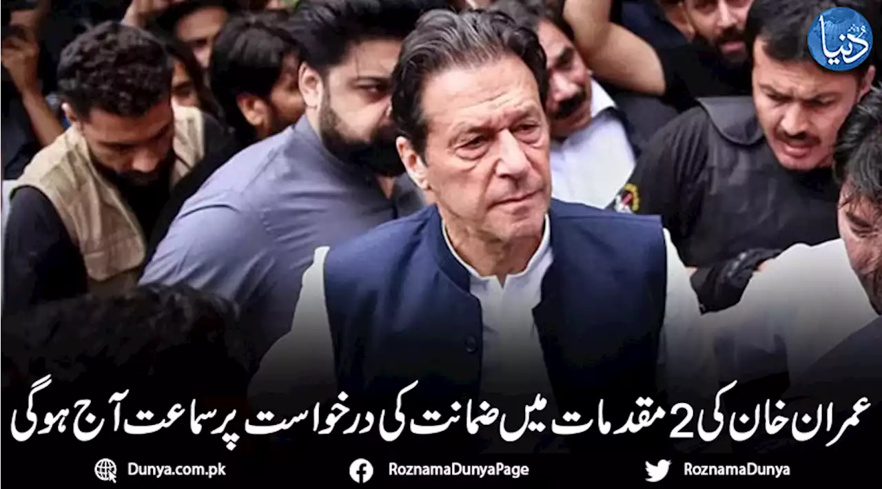 عمران خان کی 2 مقدمات میں ضمانت کی درخواست پر سماعت آج ہوگی