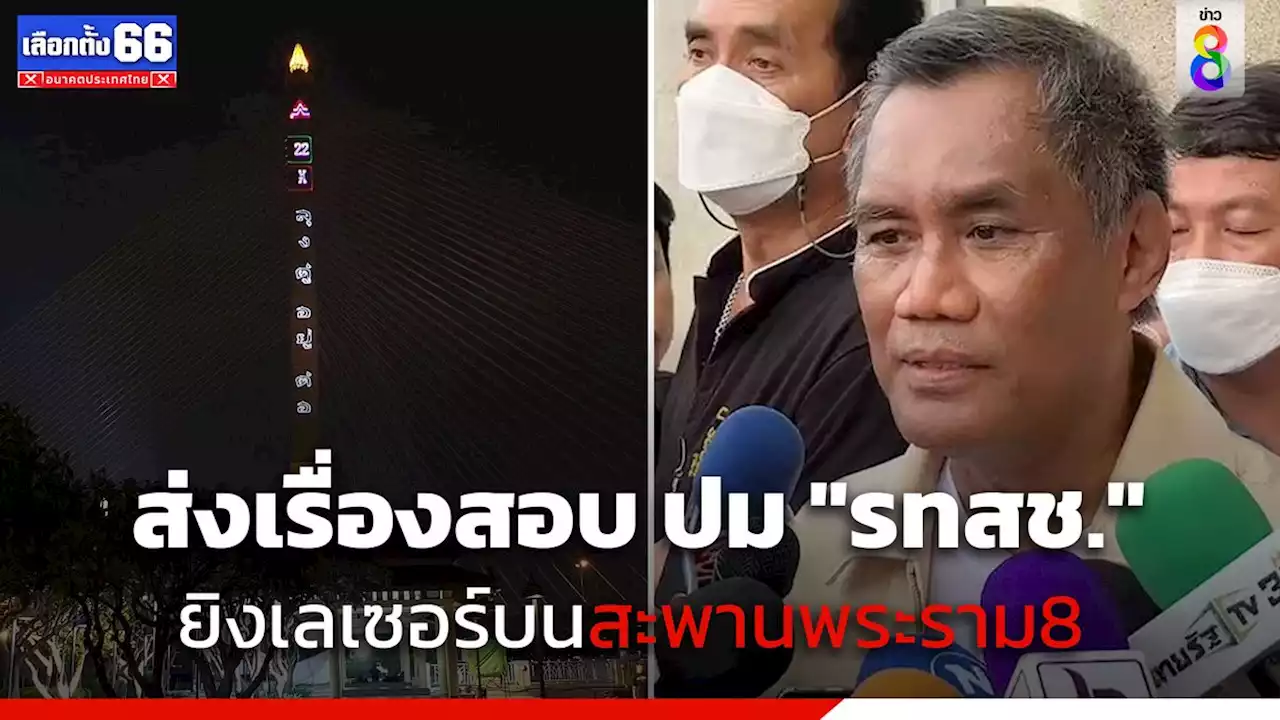 'ประธาน กกต.' ส่งเรื่องให้ปลัด กทม.สอบ ปม 'รทสช.' ยิงเลเซอร์หาเสียงบนสะพานพระราม 8 ผิดกฎหมายหรือไม่