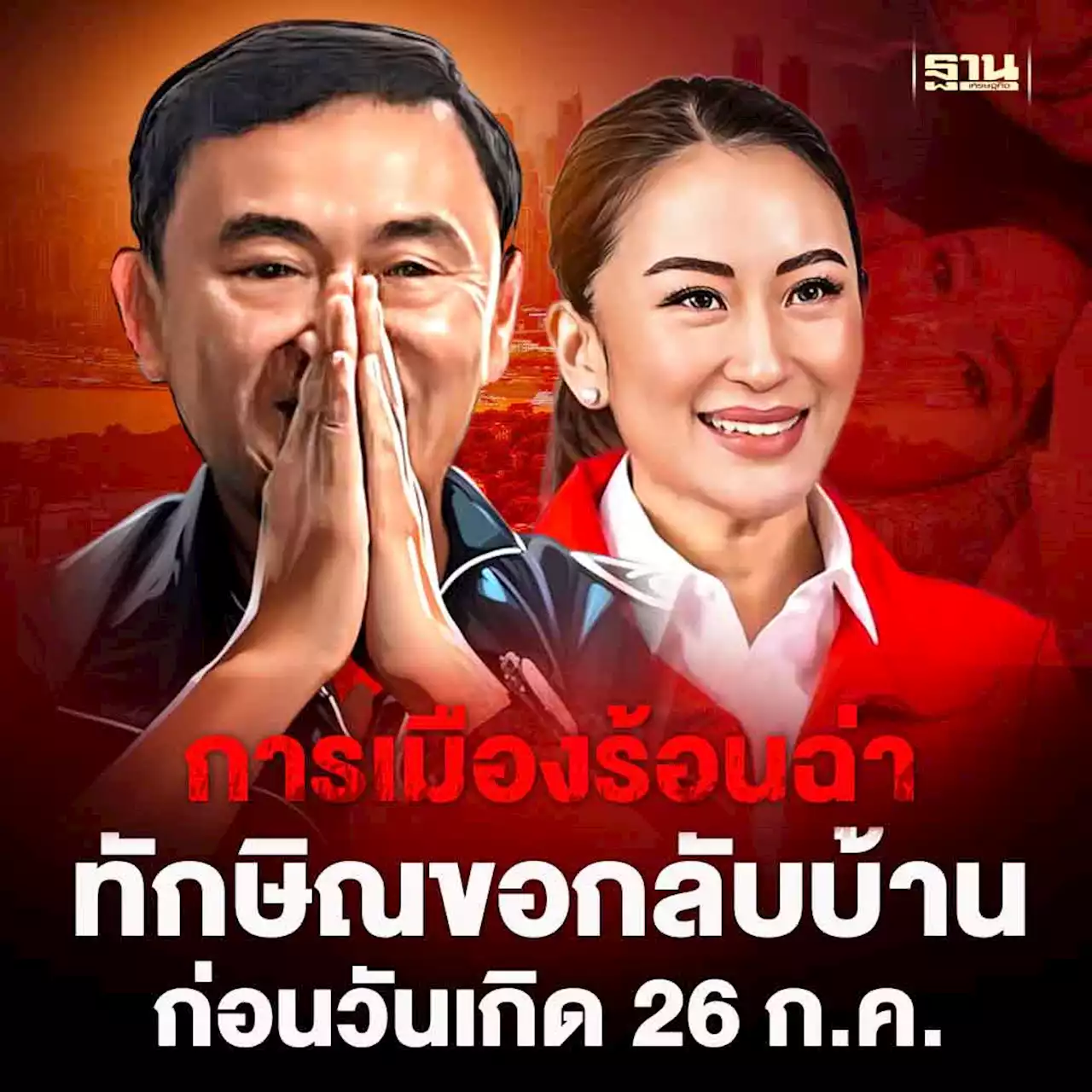 การเมืองร้อนฉ่า! 'ทักษิณ'ขอกลับบ้าน ก่อนวันเกิด26 ก.ค.