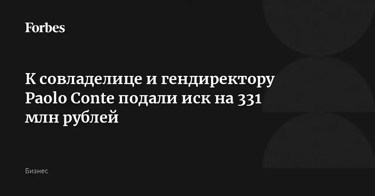 К совладелице и гендиректору Paolo Conte подали иск на 331 млн рублей