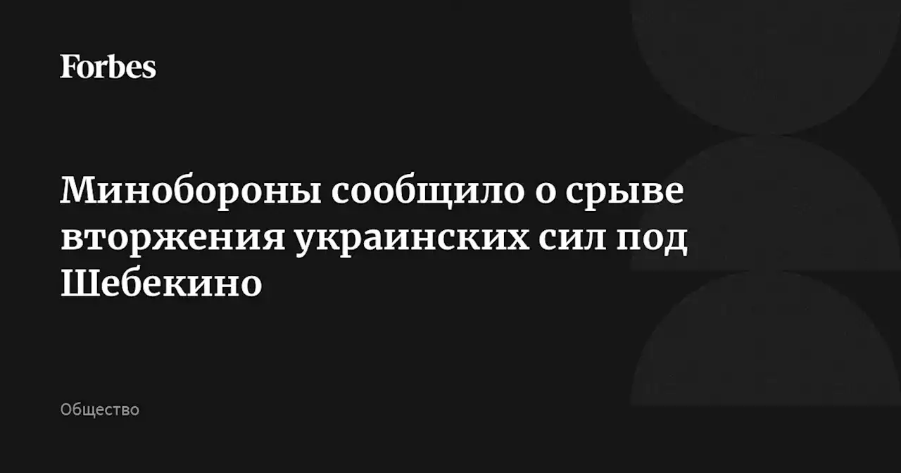 Минобороны сообщило о срыве вторжения украинских сил под Шебекино