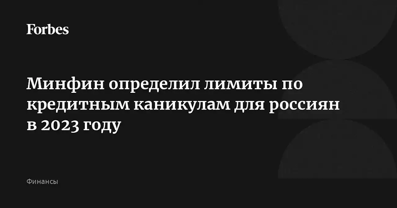 Минфин определил лимиты по кредитным каникулам для россиян в 2023 году