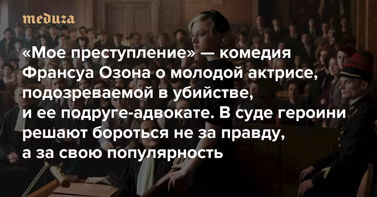 «Мое преступление» — комедия Франсуа Озона о молодой актрисе, подозреваемой в убийстве, и ее подруге-адвокате В суде героини решают бороться не за правду, а за свою популярность — Meduza