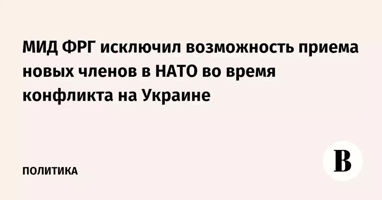 МИД ФРГ исключил возможность приема новых членов в НАТО во время конфликта на Украине