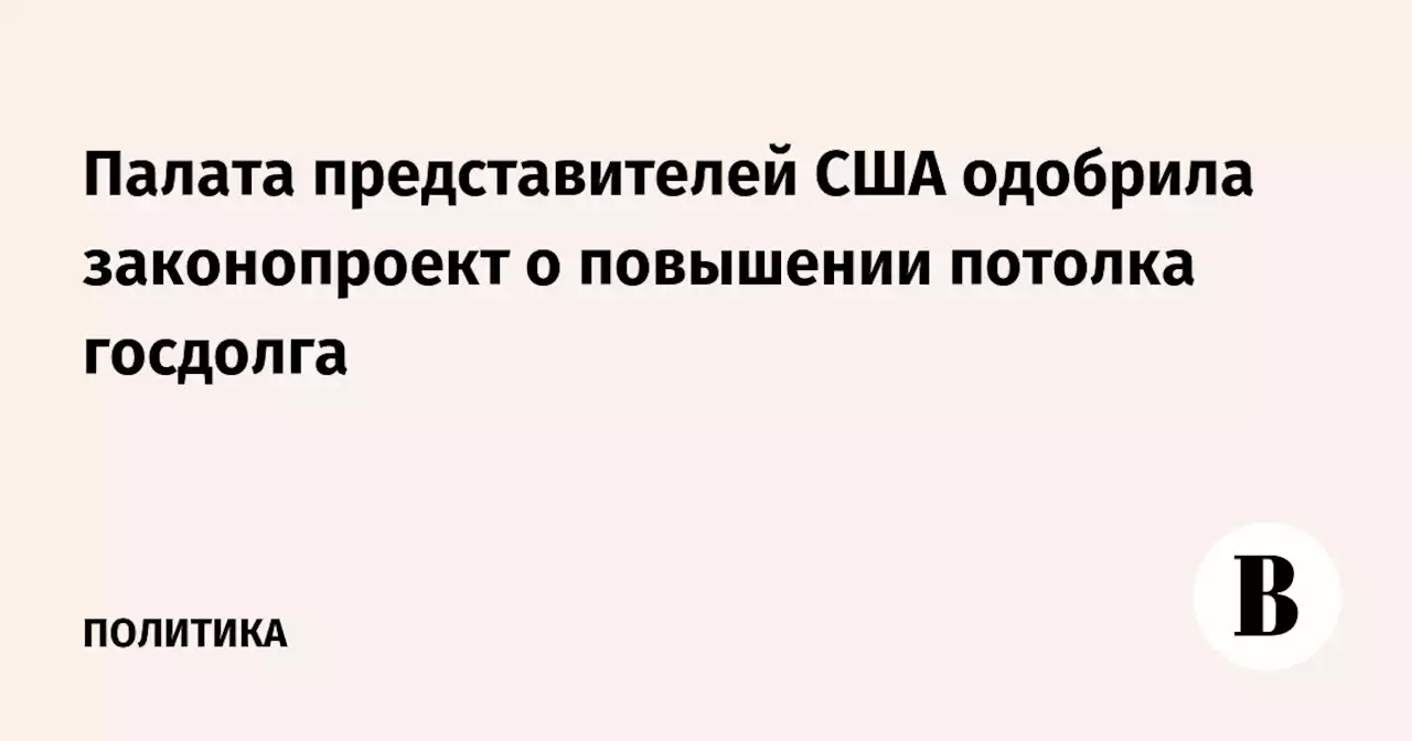 Палата представителей США одобрила законопроект о повышении потолка госдолга