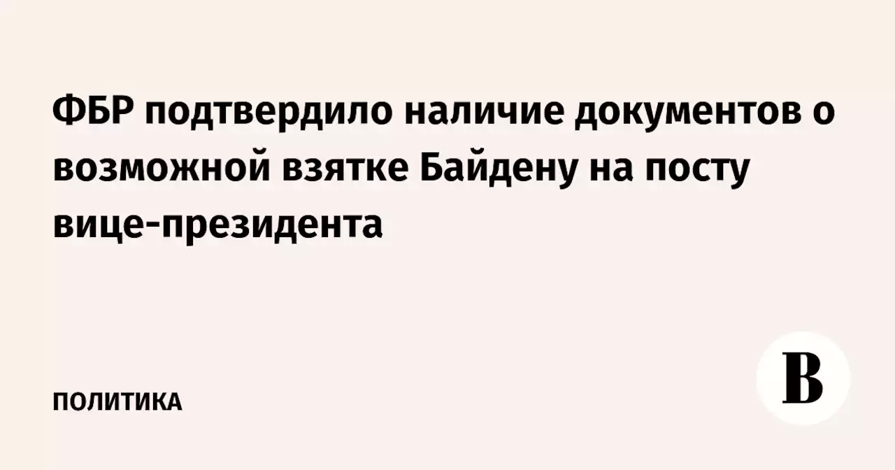 ФБР подтвердило наличие документов о возможной взятке Байдену на посту вице-президента