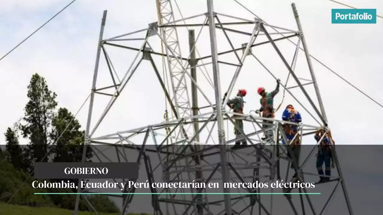 El plan para que Colombia, Ecuador y Perú conecten mercados eléctricos