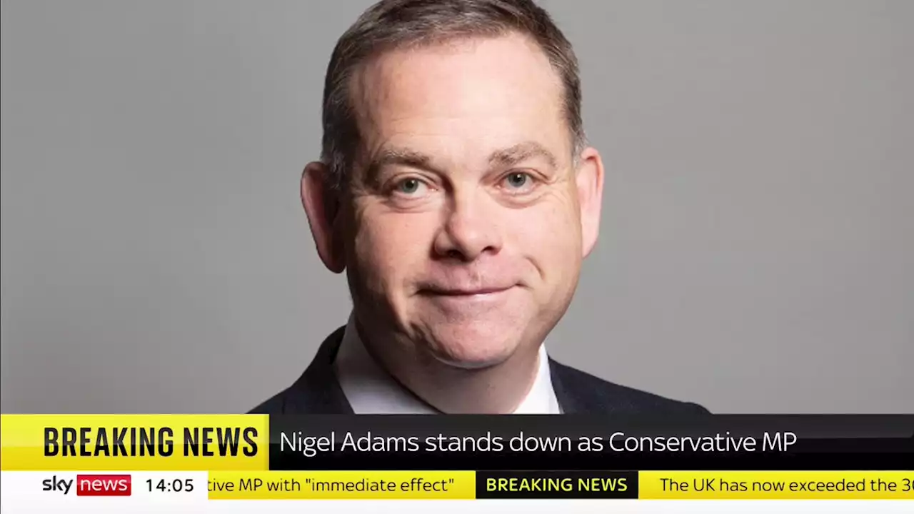 Politics latest: Nigel Adams latest MP to quit after Johnson and Dorries; ex-PM's legacy one of 'lies and self-interest' – COVID-bereaved families