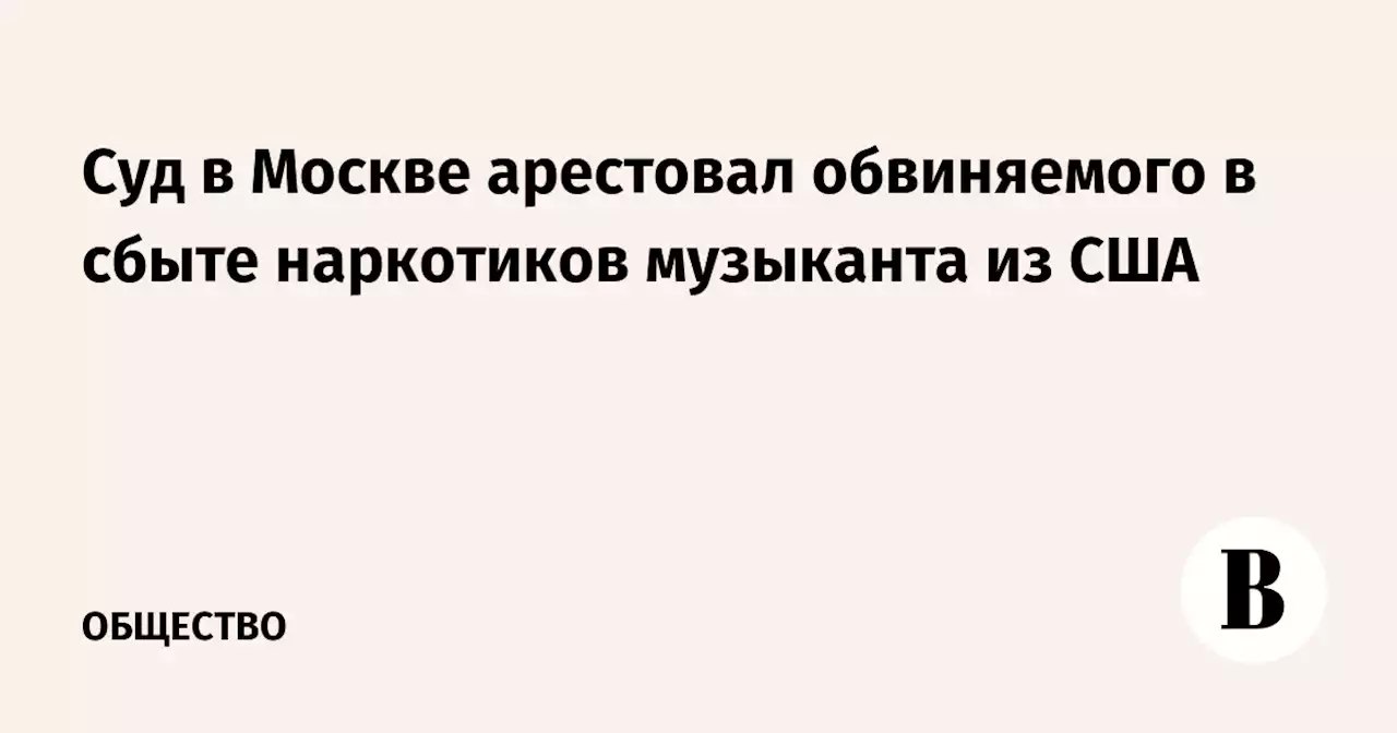 Суд в Москве арестовал обвиняемого в сбыте наркотиков музыканта из США