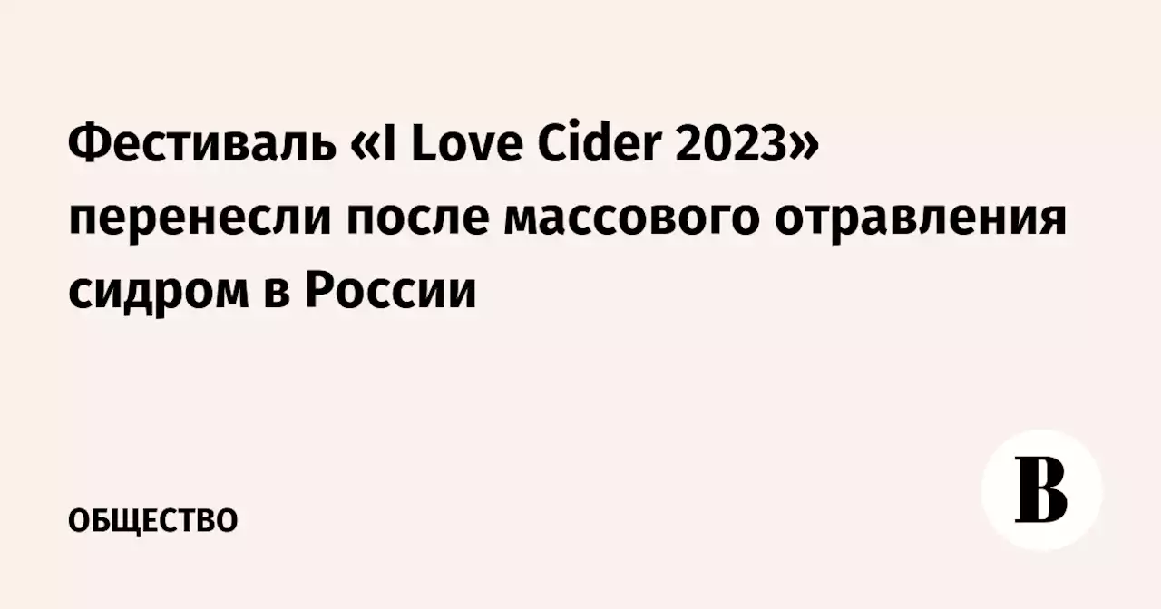 Фестиваль «I Love Cider 2023» перенесли после массового отравления сидром в России