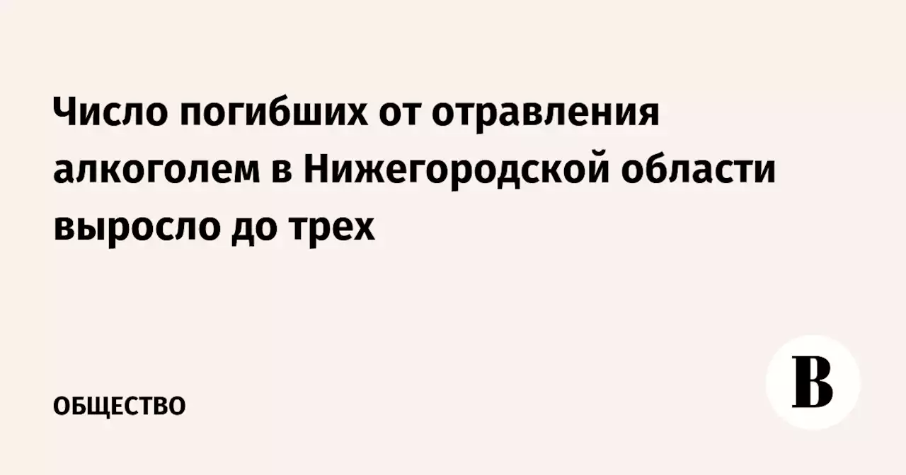 Число погибших от отравления алкоголем в Нижегородской области выросло до трех