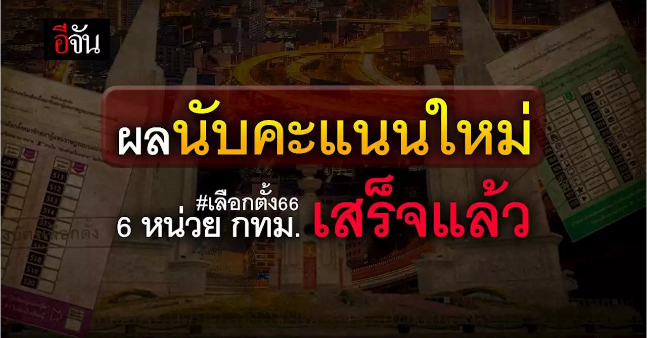 อัปเดต! ผลนับคะแนนใหม่ 6 หน่วย ใน กทม. เจอที่ตกหล่นครบ