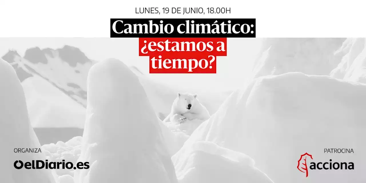 Únete a la conversación 'Cambio climático: ¿estamos a tiempo?'