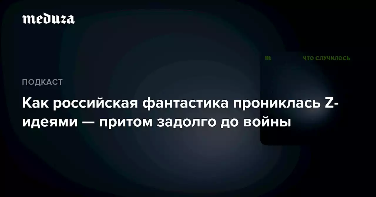 Как российская фантастика прониклась Z-идеями — притом задолго до войны — Meduza