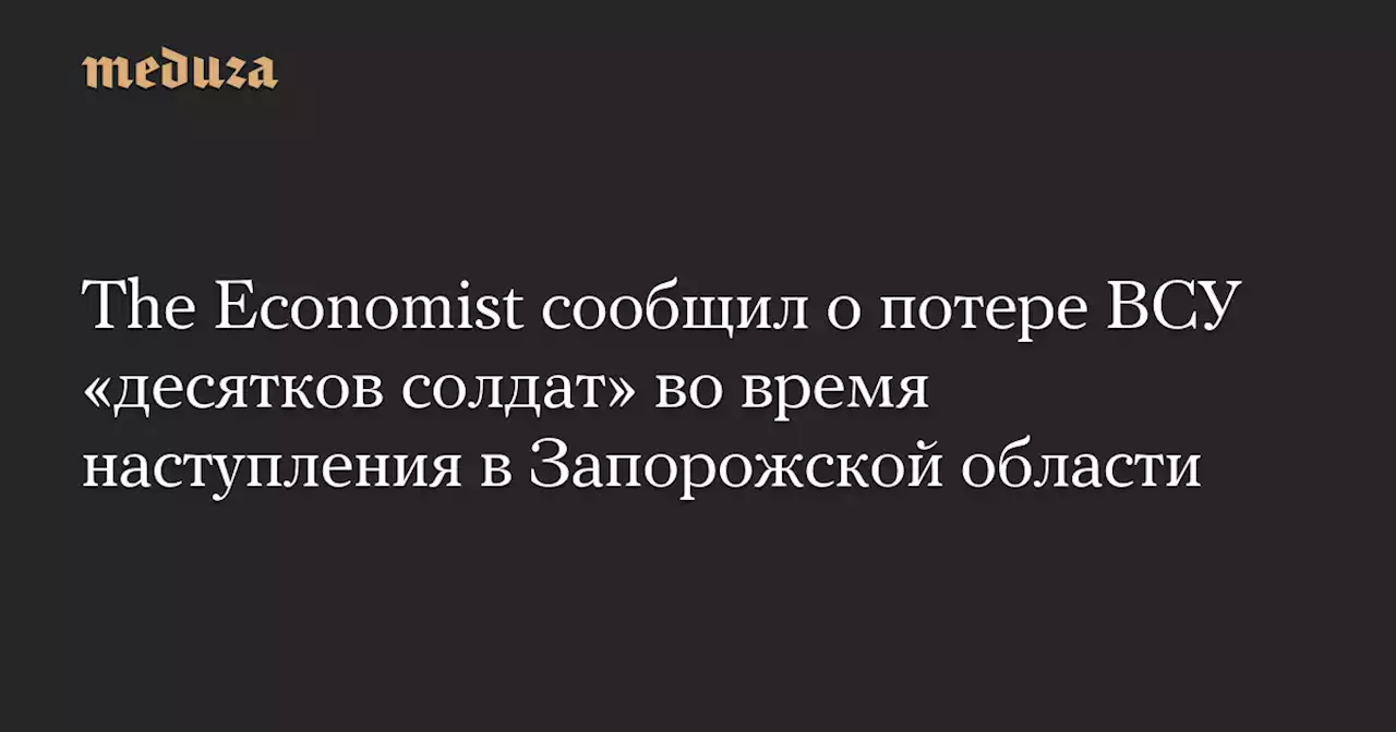 The Economist сообщил о потере ВСУ «десятков солдат» во время наступления в Запорожской области — Meduza