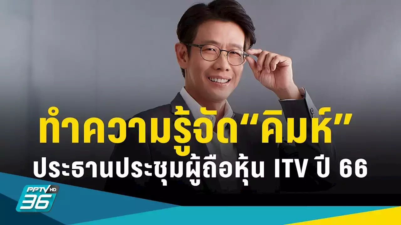 ทำความรู้จัก “คิมห์ สิริทวีชัย” ประธานประชุมสามัญผู้ถือหุ้น ITV ปี 66