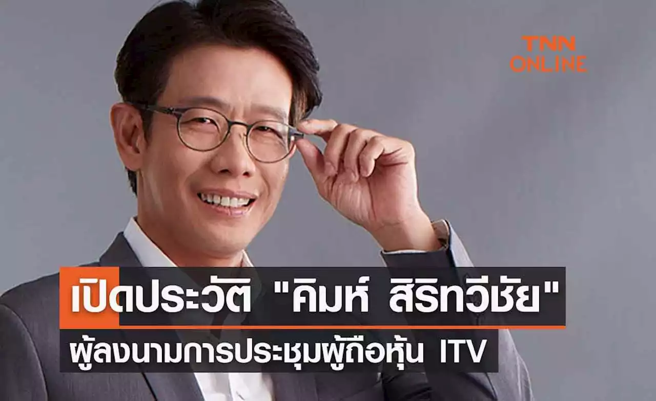 เปิดประวัติ 'คิมห์ สิริทวีชัย' ผู้ลงนามการประชุมผู้ถือหุ้น ITV