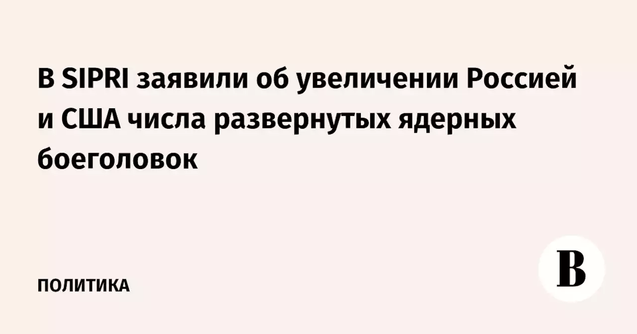 В SIPRI заявили об увеличении Россией и США числа развернутых ядерных боеголовок