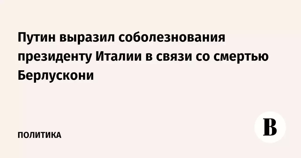 Путин выразил соболезнования президенту Италии в связи со смертью Берлускони