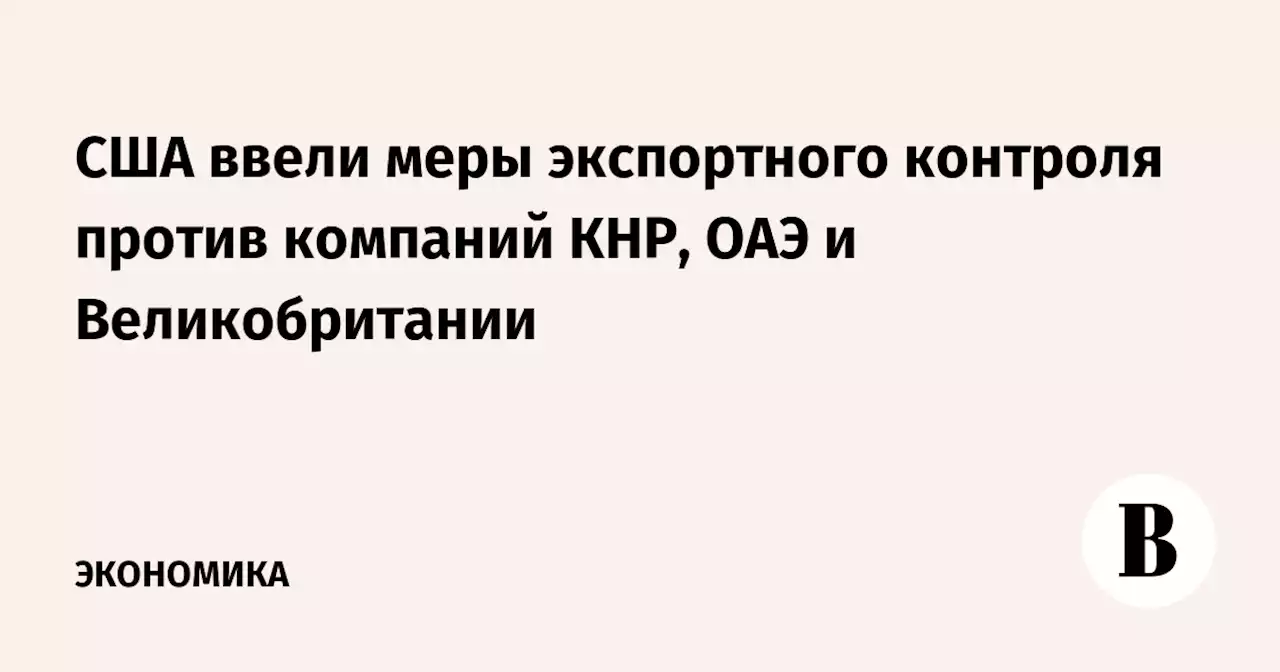 США ввели меры экспортного контроля против компаний КНР, ОАЭ и Великобритании