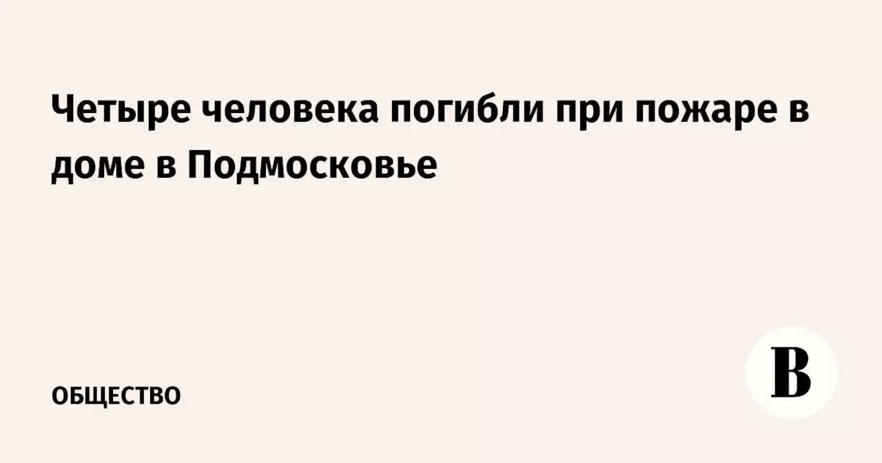 Четыре человека погибли при пожаре в доме в Подмосковье