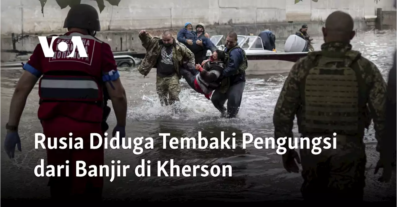 Rusia Diduga Tembaki Pengungsi dalam Proses Evakuasi Korban Banjir di Kherson