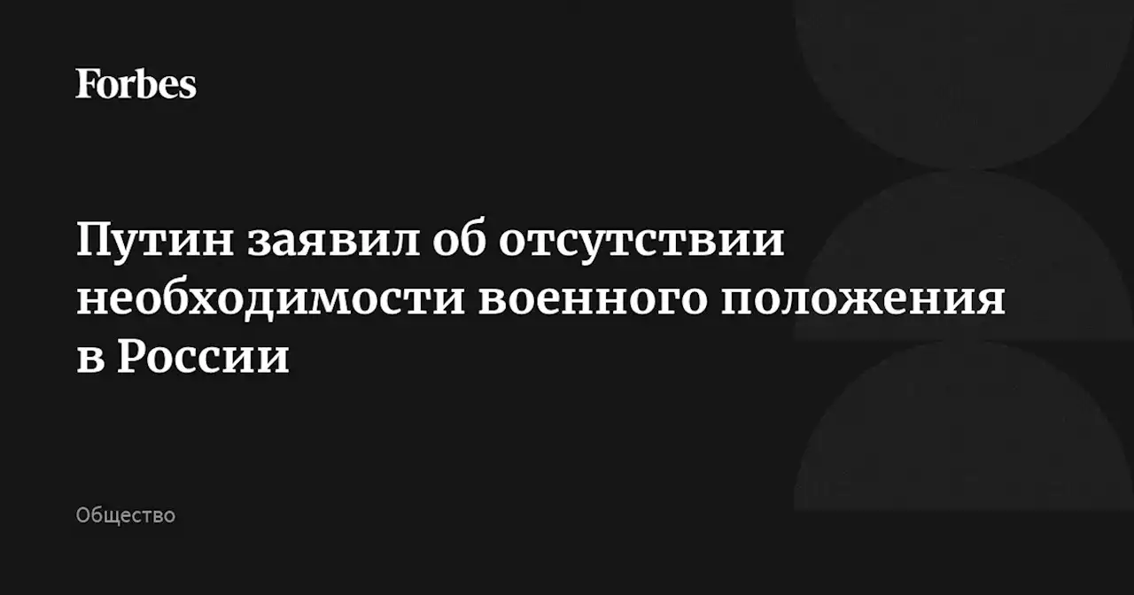 Путин заявил об отсутствии необходимости военного положения в России