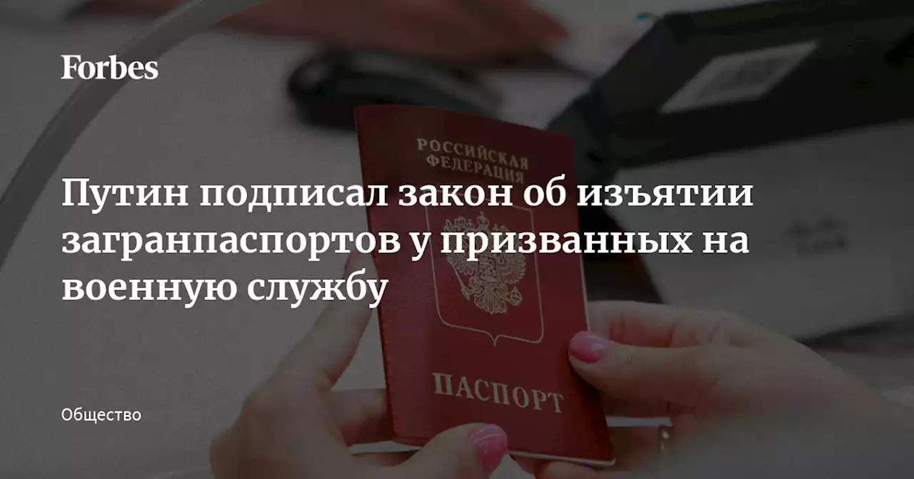 Путин подписал закон об изъятии загранпаспортов у призванных на военную службу