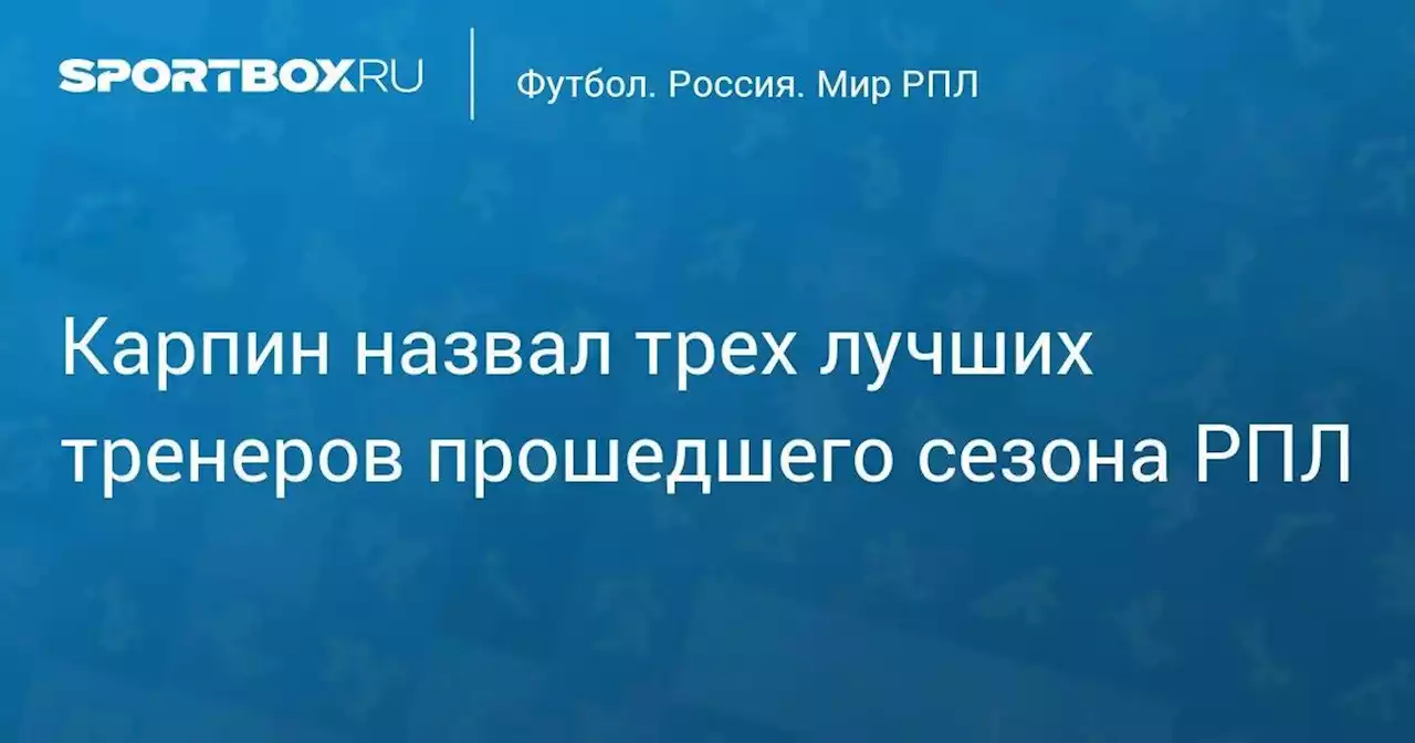 Карпин назвал трех лучших тренеров прошедшего сезона РПЛ