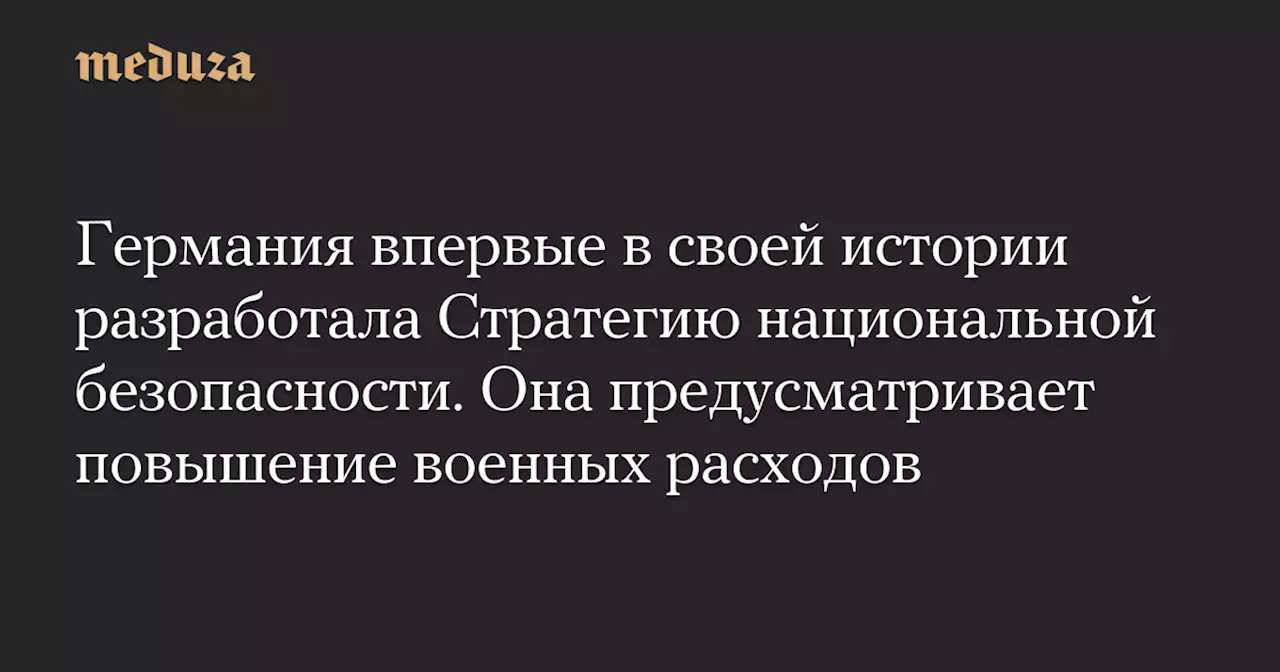 Германия впервые в своей истории разработала Стратегию национальной безопасности. Она предусматривает повышение военных расходов — Meduza