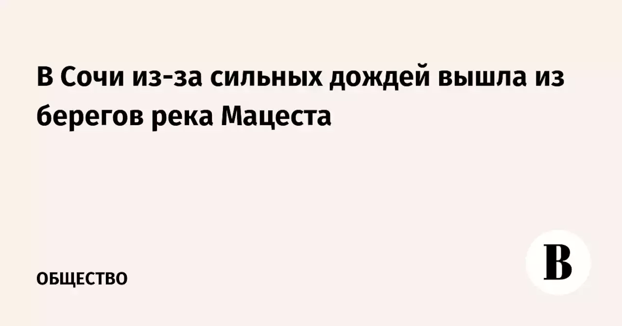 В Сочи из-за сильных дождей вышла из берегов река Мацеста